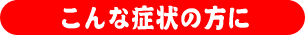こんな症状の方に